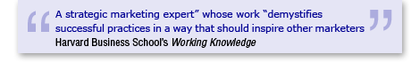 "A strategic marketing expert" whose work "demystefies successful practices in a way that should inspire other marketers" Harvard Business School's Working Knowledge